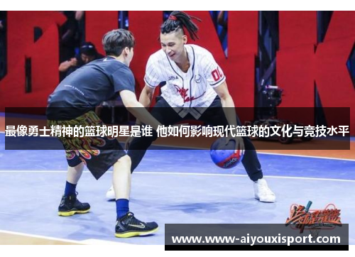 最像勇士精神的篮球明星是谁 他如何影响现代篮球的文化与竞技水平