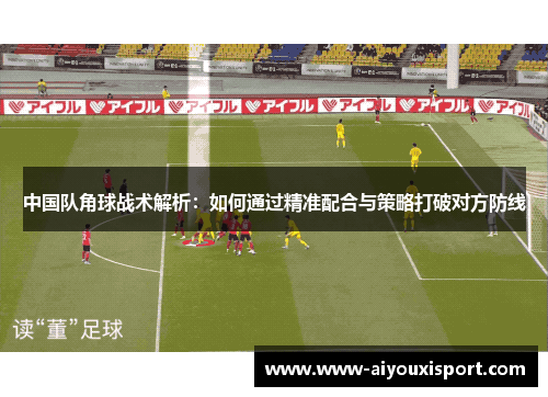 中国队角球战术解析：如何通过精准配合与策略打破对方防线