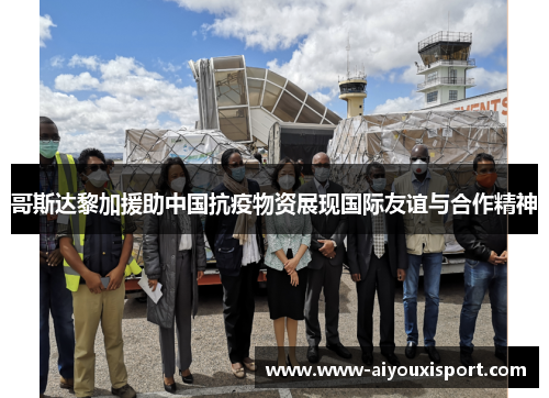 哥斯达黎加援助中国抗疫物资展现国际友谊与合作精神