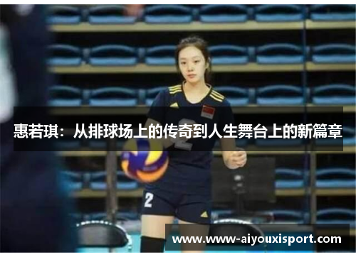 惠若琪：从排球场上的传奇到人生舞台上的新篇章