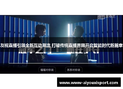 友视直播引领全新互动潮流 打破传统直播界限开启智能时代新篇章
