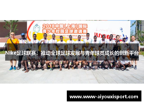 Nike足球联赛：推动全球足球发展与青年球员成长的创新平台