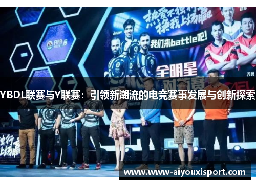 YBDL联赛与Y联赛：引领新潮流的电竞赛事发展与创新探索