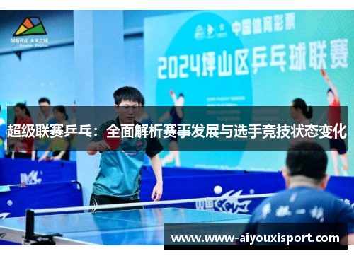 超级联赛乒乓：全面解析赛事发展与选手竞技状态变化